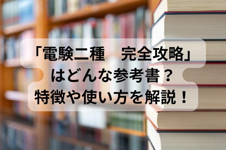 電験二種 完全攻略」はどんな参考書？特徴や使い方を解説！ | 第二種電気主任技術者試験コラム