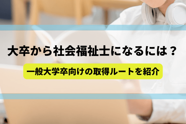 大卒から社会福祉士になるには？一般大学卒向けの取得ルートを紹介